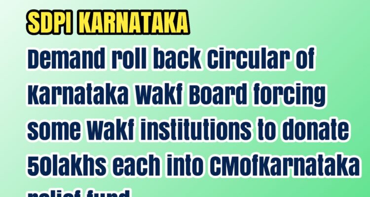 SDPI Karnataka demand roll back circular of Karnataka Wakf Board forcing some institutions to donate 50Lakhs each into CMof Karnataka relief fund.