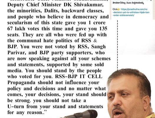 “Honorable Chief Minister Siddaramaiah, Deputy Chief Minister DK Shivakumar , the minorities, Dalits, backward classes, and people who believe in democracy and secularism of this state gave you 1 crore 67 lakh votes this time and gave you 135 seats. They are all who were fed up with the communal hate politics of RSS & BJP. You were not voted by RSS, Sangh Parivar, and BJP party supporters, who are now speaking against all your schemes and statements, supported by some sold media. You should stand by the people who voted for you. RSS-BJP IT CELL Propaganda should not influence your policy and decisions and no matter what comes, your decisions, your stand should be strong. you should not take a U-turn from your stand and statements for any reason..”