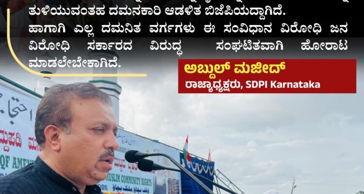 ಮುಸ್ಲಿಂ ದ್ವೇಷವೇ ಬಿಜೆಪಿಯ ರಾಜಕೀಯ ಬಂಡವಾಳ,ಮುಸ್ಲಿಮರನ್ನು ರಾಜಕೀಯವಾಗಿ ಸಾಮಾಜಿಕವಾಗಿ ಆರ್ಥಿಕವಾಗಿ ತುಳಿಯುವುದು ಅವರ ಸಾಂವಿಧಾನಿಕ ಹಕ್ಕುಗಳನ್ನು ಕಿತ್ತುಕೊಳ್ಳುವುದು ಆ ಮೂಲಕ ದ್ವಿತೀಯ ದರ್ಜೆಯ ಪ್ರಜೆಗಳನ್ನಾಗಿಸುವುದೇ ಬಿಜೆಪಿಯ ಮುಖ್ಯ ಆಜೆಂಡವಾಗಿದೆ.ವಕ್ಸ್ ಕಾನೂನು ಇದೆ ಸಂಚಿನ ಒಂದು ಭಾಗವಾಗಿದೆ ಇದೇ ರೀತಿ ಹಿಂದುಳಿದ ವರ್ಗಗಳನ್ನು ದಲಿತರನ್ನು ರೈತರನ್ನು ಹಾಗೂ ಕಾರ್ಮಿಕರನ್ನು ತುಳಿಯುವಂತಹ ದಮನಕಾರಿ ಆಡಳಿತ ಬಿಜೆಪಿಯದ್ದಾಗಿದೆ.ಹಾಗಾಗಿ ಎಲ್ಲ ದಮನಿತ ವರ್ಗಗಳು ಈ ಸಂವಿಧಾನ ವಿರೋಧಿ ಜನ ವಿರೋಧಿ ಸರ್ಕಾರದ ವಿರುದ್ಧ ಮಾಡಲೇಬೇಕಾಗಿದೆ. ಸಂಘಟಿತವಾಗಿ ಹೋರಾಟ~ಅಬ್ದುಲ್ ಮಜೀದ್‌, ರಾಜ್ಯಾಧ್ಯಕ್ಷರು, SDPI Karnataka
