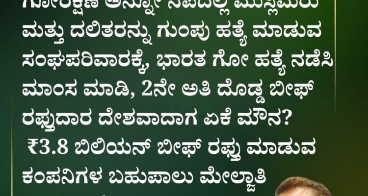 ಗೋರಕ್ಷಣೆ ಅನ್ನೋ ನೆಪದಲ್ಲಿ ಮುಸ್ಲಿಮರು ಮತ್ತು ದಲಿತರನ್ನು ಗುಂಪು ಹತ್ಯೆ ಮಾಡುವ ಸಂಘಪರಿವಾರಕ್ಕೆ, ಭಾರತ ಗೋ ಹತ್ಯೆ ನಡೆಸಿ ಮಾಂಸ ಮಾಡಿ, 2ನೇ ಅತಿ ದೊಡ್ಡ ಬೀಫ್ ರಫ್ತುದಾರ ದೇಶವಾದಾಗ ಏಕೆ ಮೌನ?₹3.8 ಬಿಲಿಯನ್ ಬೀಫ್ ರಫ್ತು ಮಾಡುವ ಕಂಪನಿಗಳ ಬಹುಪಾಲು ಮೇಲ್ವಾತಿ ಹಿಂದೂಗಳೇ ಮಾಲೀಕರು!~ಅಬ್ದುಲ್ ಮಜೀದ್,ರಾಜ್ಯಾಧ್ಯಕ್ಷರು SDPI ಕರ್ನಾಟಕ