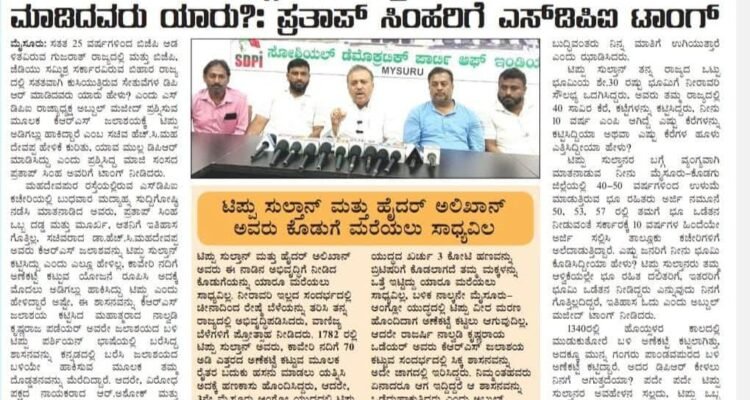 ಗುಜರಾತ್, ಬಿಹಾರದಲ್ಲಿ ಕುಸಿಯುತ್ತಿರುವ ಸೇತುವೆಗಳ ಡಿಪಿಆರ್ ಮಾಡಿದವರು ಯಾರು?: ಪ್ರತಾಪ್ ಸಿಂಹರಿಗೆ ಎಸ್‌ಡಿಪಿಐ ಟಾಂಗ್ಆಗಸ್ಟ್ 06, 2025 ಮೈಸೂರು : ಸತತ 25 ವರ್ಷಗಳಿಂದ ಬಿಜೆಪಿ ಆಡಳಿತವಿರುವ ಗುಜರಾತ್ ರಾಜ್ಯದಲ್ಲಿ ಮತ್ತು ಬಿಜೆಪಿ, ಜೆಡಿಯು ಸಮ್ಮಿಶ್ರ ಸರ್ಕಾರವಿರುವ ಬಿಹಾರ ರಾಜ್ಯದಲ್ಲಿ ಸತತವಾಗಿ ಕುಸಿಯುತ್ತಿರುವ ಸೇತುವೆಗಳ ಡಿಪಿಆರ್ ಮಾಡಿದವರು ಯಾರು ಹೇಳು? ಎಂದು ಎಸ್‍ಡಿಪಿಐ ರಾಜ್ಯಾಧ್ಯಕ್ಷ ಅಬ್ದುಲ್ ಮಜೀದ್ ಪ್ರಶ್ನಿಸುವ ಮೂಲಕ ಕೆಆರ್‍ಎಸ್ ಜಲಾಶಯಕ್ಕೆ ಟಿಪ್ಪು ಅಡಿಗಲ್ಲು ಹಾಕಿದ್ದಾರೆ ಎಂಬ ಸಚಿವ ಹೆಚ್.ಸಿ.ಮಹದೇವಪ್ಪ ಹೇಳಿಕೆ ಕುರಿತು, ಯಾವ ಮುಲ್ಲ ಡಿಪಿಆರ್ ಮಾಡಿಸಿದ್ದು ಎಂದು ಪ್ರಶ್ನಿಸಿದ್ದ ಮಾಜಿ ಸಂಸದ ಪ್ರತಾಪ್ ಸಿಂಹ ಅವರಿಗೆ ಟಾಂಗ್ ನೀಡಿದರು.ಮಹದೇವಪುರ ರಸ್ತೆಯಲ್ಲಿರುವ ಎಸ್‍ಡಿಪಿಐ ಕಚೇರಿಯಲ್ಲಿ ಬುಧವಾರ ಮದ್ಯಾಹ್ನ ಸುದ್ದಿಗೋಷ್ಠಿ ನಡೆಸಿ ಮಾತನಾಡಿದ ಅವರು, ಪ್ರತಾಪ್ ಸಿಂಹ ಒಬ್ಬ ದಡ್ಡ ಮತ್ತು ಮೂರ್ಖ, ಆತನಿಗೆ ಇತಿಹಾಸ ಗೊತ್ತಿಲ್ಲ, ಸಚಿವರಾದ ಡಾ.ಹೆಚ್.ಸಿ.ಮಹದೇವಪ್ಪ ಅವರು ಕೆಆರ್‍ಎಸ್ ಜಲಾಶವನ್ನು ಟಿಪ್ಪು ಸುಲ್ತಾನ್ ಕಟ್ಟಿಸಿದ್ದು ಎಂದು ಎಲ್ಲೂ ಹೇಳಿಲ್ಲ, ಕಾವೇರಿ ನದಿಗೆ ಅಣೆಕಟ್ಟೆ ಕಟ್ಟುವ ಯೋಜನೆ ರೂಪಿಸಿ ಅದಕ್ಕೆ ಮೊದಲು ಅಡಿಗಲ್ಲು ಹಾಕಿಸಿದ್ದು ಟಿಪ್ಪು ಎಂದು ಹೇಳಿದ್ದಾರೆ ಅಷ್ಟೇ, ಈ ಶಾಸನವನ್ನು ಕೆಆರ್‍ಎಸ್ ಜಲಾಶಯ ಕಟ್ಟಿಸಿದ ಮಹಾತ್ಮರಾದ ನಾಲ್ವಡಿ ಕೃಷ್ಣರಾಜ ಪಡೆಯರ್ ಅವರೇ ಜಲಾಶಯದ ಬಳಿ ಟಿಪ್ಪು ಪರ್ಶಿಯನ್ ಭಾಷೆಯಲ್ಲಿ ಬರೆಸಿದ್ದ ಶಾಸನವನ್ನು ಕನ್ನಡದಲ್ಲಿ ಬರೆಸಿ ಜಲಾಶಯದ ಬಳಿಯೇ ಹಾಕಿಸುವ ಮೂಲಕ ತಮ್ಮ ದೊಡ್ಡತನವನ್ನು ಮೆರೆದಿದ್ದಾರೆ. ಆದರೇ, ವಿರೋಧ ಪಕ್ಷದ ನಾಯಕರಾದ ಆರ್.ಅಶೋಕ್ ಮತ್ತು ಮಾಜಿ ಸಂಸದ ಪ್ರತಾಪ್ ಸಿಂಹ ಮಾತ್ರ ತಮ್ಮ ಬೌದ್ಧಿಕ ದಿವಾಳಿತನವನ್ನು ಪ್ರದರ್ಶಿಸಿದ್ದಾರೆ. ಗುಜರಾತ್ ರಾಜ್ಯದಲ್ಲಿ ಕಳೆದ 25 ವರ್ಷಗಳಿಂದಲೂ ಬಿಜೆಪಿ ಸರ್ಕಾರದ ಆಡಳಿತವೇ ಇದೆ. ಪ್ರಧಾನಿ ಮೋದಿಯವರು ಮೊದಲು ಗುಜರಾತ್ ಮುಖ್ಯಮಂತ್ರಿ ಆಗಿದ್ದವರು, ಆ ರಾಜ್ಯದಲ್ಲಿ ಎಷ್ಟು ಸೇತುವೆಗಳು ಕುಸಿದಿವೆ, ಎಷ್ಟೋಂದು ಜನರು ತಮ್ಮ ಪ್ರಾಣ ಕಳೆದುಕೊಂಡಿದ್ದಾರೆ. ಅದೇ ರೀತಿ ಬಿಜೆಪಿ ಮತ್ತು ಜೆಡಿಯು ಸಮ್ಮಿಶ್ರ ಸರ್ಕಾರವಿರುವ ಬಿಹಾರದಲ್ಲಿಯೂ ಹತ್ತಾರು ಸೇತುವೆಗಳು ಕುಸಿದಿವೆ, ಅವುಗಳ ಡಿಪಿಆರ್ ಮಾಡಿದವರು ಯಾರು ಹೇಳು ನೋಡೋಣ? ಎಂದು ಖಾರವಾಗಿ ಪ್ರಶ್ನಿಸಿದರು.ವಿಶ್ವವಿಖ್ಯಾತ ಆಗ್ರಾದ ತಾಜ್‍ಮಹಲ್, ದೆಹಲಿಯ ಕೆಂಪುಕೋಟೆ, ಕುತುಬ್ ಮಿನಾರ್, ಅಷ್ಟೇ ಏಕೆ ಕರ್ನಾಟಕದಲ್ಲಿರುವ ಗೋಲ್‍ಗುಂಬಜ್ ಕಟ್ಟಡಗಳ ಡಿಪಿಆರ್ ಮಾಡಿದವರು ಯಾರು ಎಂಬುದು ನಿನಗೆ ಗೊತ್ತಿದೆಯಾ? ನೀನೊಬ್ಬ ಮೂರ್ಖ ನಿನ್ನಂತೆ ಇರುವ ಮೂರ್ಖರು ಮಾತ್ರ ನಿನ್ನ ಮಾತಿಗೆ ಶಹಬ್ಬಾಸ್ ಹೇಳುತ್ತಾರೆ, ಬುದ್ಧಿವಂತರು ನಿನ್ನ ಮಾತಿಗೆ ಉಗಿಯುತ್ತಾರೆ ಎಂದು ಝಾಡಿಸಿದರು.ಟಿಪ್ಪು ಸುಲ್ತಾನ್ ಮತ್ತು ಹೈದರ್ ಅಲಿಖಾನ್ ಅವರು ಈ ನಾಡಿನ ಅಭಿವೃದ್ಧಿಗೆ ನೀಡಿದ ಕೊಡುಗೆಯನ್ನು ಯಾರೂ ಮರೆಯಲು ಸಾಧ್ಯವಿಲ್ಲ. ನೀರಾವರಿ ಇಲ್ಲದ ಸಂದರ್ಭದಲ್ಲಿ ಚೀನಾದಿಂದ ರೇಷ್ಮೆ ಬೆಳೆಯನ್ನು ತರಿಸಿ ತನ್ನ ರಾಜ್ಯದಲ್ಲಿ ಅಭಿವೃದ್ಧಿಪಡಿಸಿದರು, ವಾಣಿಜ್ಯ ಬೆಳೆಗಳಿಗೆ ಪ್ರೋತ್ಸಾಹ ನೀಡಿದರು. 1782 ರಲ್ಲಿ ಟಿಪ್ಪು ಸುಲ್ತಾನ್ ಅವರು, ಕಾವೇರಿ ನದಿಗೆ 70 ಅಡಿ ಎತ್ತರದ ಅಣೆಕಟ್ಟೆ ಕಟ್ಟುವ ಮೂಲಕ ರೈತರ ಬದುಕು ಹಸನು ಮಾಡಲು ಯತ್ನಿಸಿ ಅದಕ್ಕೆ ಹಣಕಾಸು ಹೊಂದಿಸಿದ್ದರು, ಆದರೇ, 3ನೇ ಮೈಸೂರು ಆಂಗ್ಲೋ ಯುದ್ಧದಲ್ಲಿ ಟಿಪ್ಪು ಬ್ರಿಟೀಷರ ವಿರುದ್ಧ ಸೋಲು ಅನುಭವಿಸಿ ಯುದ್ಧದ ಖರ್ಚು 3 ಕೋಟಿ ಹಣವನ್ನು ಬ್ರಿಟಿಷರಿಗೆ ಕೊಡಲಾಗದೆ ತಮ್ಮ ಮಕ್ಕಳನ್ನು ಒತ್ತೆ ಇಟ್ಟಿದ್ದು ಯಾರೂ ಮರೆಯಲು ಸಾಧ್ಯವಿಲ್ಲ, ಬಳಿಕ ನಾಲ್ಕನೇ ಮೈಸೂರು-ಆಂಗ್ಲೋ ಯುದ್ಧದಲ್ಲಿ ಟಿಪ್ಪು ವೀರ ಮರಣ ಹೊಂದಿದಾಗ ಅಣೆಕಟ್ಟೆ ಕಟ್ಟಲು ಆಗುವುದಿಲ್ಲ, ಆದರೇ ರಾಜರ್ಷಿ ನಾಲ್ವಡಿ ಕೃಷ್ಣರಾಯ ಒಡೆಯರ್ ಅವರು ಕೆಆರ್‍ಎಸ್ ಜಲಾಶಯ ಕಟ್ಟುವ ಸಂದರ್ಭದಲ್ಲಿ ಸಿಕ್ಕ ಶಾಸನವನ್ನು ಅದೇ ಜಾಗದಲ್ಲಿ ಇರಿಸಿದ್ದರು. ನಿಮ್ಮಂತಹವರು ಏನಾದರೂ ಆಗ ಇದ್ದಿದ್ದರೆ ಆ ಶಾಸನವನ್ನು ಒಡೆದುಹಾಕುತ್ತಿದ್ದರು ಎಂದು ವ್ಯಂಗ್ಯವಾಡಿದರು.ಟಿಪ್ಪು ಸುಲ್ತಾನ್ ತನ್ನ ರಾಜ್ಯದ ಒಟ್ಟು ಭೂಮಿಯ ಶೇ.30 ರಷ್ಟು ಭೂಮಿಗೆ ನೀರಾವರಿ ಸೌಲಭ್ಯ ಒದಗಿಸಿದ್ದರು, ಅವರು ತಮ್ಮ ರಾಜ್ಯದಲ್ಲಿ 40 ಸಾವಿರ ಕೆರೆ, ಕಟ್ಟೆಗಳನ್ನು ಕಟ್ಟಿಸಿದ್ದರು, ನೀನು 10 ವರ್ಷ ಎಂಪಿ ಆಗಿದ್ದೆ ಎಷ್ಟು ಕೆರೆಗಳನ್ನು ಕಟ್ಟಿಸಿದ್ದಿಯಾ ಅಥವಾ ಎಷ್ಟು ಕೆರೆಗಳ ಹೂಳು ಎತ್ತಿಸಿದ್ದೀಯಾ ಹೇಳು? ಟಿಪ್ಪು ಸುಲ್ತಾನರ ಬಗ್ಗೆ ವ್ಯಂಗ್ಯವಾಗಿ ಮಾತನಾಡುವ ನೀನು ಮೈಸೂರು-ಕೊಡಗು ಜಿಲ್ಲೆಯಲ್ಲಿ 40-50 ವರ್ಷಗಳಿಂದ ಉಳುಮೆ ಮಾಡುತ್ತಿರುವ ಭೂ ರಹಿತರು ಅರ್ಜಿ ನಮೂನೆ 50, 53, 57 ರಲ್ಲಿ ತಮಗೆ ಭೂ ಒಡೆತನ ನೀಡುವಂತೆ ಸರ್ಕಾರಕ್ಕೆ 10 ವರ್ಷಗಳ ಹಿಂದೆಯೇ ಅರ್ಜಿ ಸಲ್ಲಿಸಿ ತಾಲ್ಲೂಕು ಕಚೇರಿಗಳಿಗೆ ಅಲೆದಾಡುತ್ತಿದ್ದಾರೆ. ಎಷ್ಟು ಜನರಿಗೆ ನೀನು ಭೂಮಿ ಕೊಡಿಸಿದ್ದೀಯಾ ಹೇಳು? ಟಿಪ್ಪು ಸುಲ್ತಾನರು ತಮ್ಮ ಆಳ್ವಿಕೆಯಲ್ಲೇ ಭೂ ರಹಿತ ದಲಿತರಿಗೆ, ಇತರರಿಗೆ ಭೂಮಿ ಒಡೆತನ ನೀಡಿದ್ದರು ಎನ್ನುವುದು ನಿನಗೆ ಗೊತ್ತಿಲ್ಲದಿದ್ದರೆ, ಇತಿಹಾಸ ಓದು ಎಂದು ಅಬ್ದುಲ್ ಮಜೀದ್ ಟಾಂಗ್ ನೀಡಿದರು. 1340ರಲ್ಲಿ ಹೊಯ್ಸಳರ ಕಾಲದಲ್ಲಿ ಮುಡುಕುತೋರೆ ಬಳಿ ಅಣೆಕಟ್ಟೆ ಕಟ್ಟಲಾಗಿತ್ತು, ಅದಕ್ಕೂ ಮುನ್ನ ಗಂಗರು ಪಾಂಡವಪುರದ ಬಳಿ ಅಣೆಕಟ್ಟೆ ಕಟ್ಟಿದ್ದಾರೆ. ಅದರ ಡಿಪಿಆರ್ ಕೇಳಲು ನಿನಗೆ ಆಗುತ್ತದೆಯಾ? ಪದೇ ಪದೇ ಟಿಪ್ಪು ಸುಲ್ತಾನರ ಅವಹೇಳನ ಸಲ್ಲದು, ಟಿಪ್ಪು ಒಬ್ಬ ಮುಸ್ಲಿಂ ದೊರೆ ಎಂದು ಬಿಜೆಪಿಯವರು ಅವರ ಅಭಿವೃದ್ಧಿ ಕಾರ್ಯಗಳನ್ನು ಮರೆಮಾಚಲು ಯತ್ನಿಸುತ್ತಿದ್ದಾರೆ. ಆದರೇ, ಇತಿಹಾಸವನ್ನು ಬದಲಾಯಿಸಲು ಅಸಾಧ್ಯ ಎಂದರು.ಸುದ್ದಿಗೋಷ್ಠಿಯಲ್ಲಿ ಮೈಸೂರು ಮಹಾನಗರಪಾಲಿಕೆ ಮಾಜಿ ಸದಸ್ಯರಾದ ಸ್ವಾಮಿ, ಮೈಸೂರು ಜಿಲ್ಲಾ ಎಸ್‍ಡಿಪಿಐ ಅಧ್ಯಕ್ಷ ರಫತ್ ಖಾನ್, ಫಿರ್ದೋಸ್, ಸಫಿಯುಲ್ಲಾ ಇದ್ದರು.