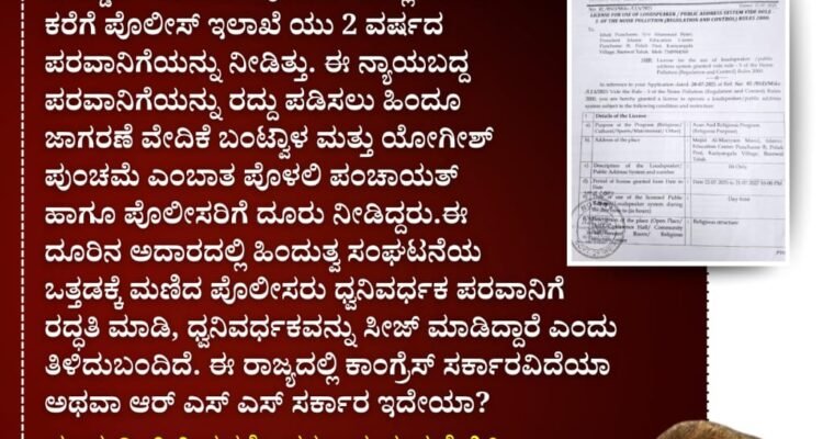 ಮಾನ್ಯ ಮುಖ್ಯಮಂತ್ರಿ Siddaramaiah ರವರೇ, ದಕ್ಷಿಣ ಕನ್ನಡದ ಪೊಲೀಸರು ಯಾರ ಆದೇಶದಂತೆ ಕೆಲಸ ಮಾಡುತ್ತಿದ್ದಾರೆ? ಕಾನೂನು ಬದ್ದವಾಗಿ ಎಲ್ಲಾ ದಾಖಲಾತಿಯನ್ನು ಹೊಂದಿರುವ ಇಸ್ಲಾಮಿಕ್ ಎಜುಕೇಶನ್‌ ಟ್ರಸ್ಟ್‌ ಅದೀನದಲ್ಲಿರುವ ಮಸ್ಜಿದ್ ಅಲ್ ಮರ್ಯಮ್ ಬಂಟ್ವಾಳ ತಾಲೂಕಿನ ಅಡ್ಡರು ಸಮೀಪದ ಪುಂಚಮೆ ಯಲ್ಲಿ ಅಜಾನ್ ಕರೆಗೆ ಪೊಲೀಸ್ ಇಲಾಖೆ ಯು 2 ವರ್ಷದ ಪರವಾನಿಗೆಯನ್ನು ನೀಡಿತ್ತು. ಈ ನ್ಯಾಯಬದ್ದ ಪರವಾನಿಗೆಯನ್ನು ರದ್ದು ಪಡಿಸಲು ಹಿಂದೂ ಜಾಗರಣೆ ವೇದಿಕೆ ಬಂಟ್ವಾಳ ಮತ್ತು ಯೋಗೀಶ್ ಪುಂಚಮೆ ಎಂಬಾತ ಪೊಳಲಿ ಪಂಚಾಯತ್ ಹಾಗೂ ಪೊಲೀಸರಿಗೆ ದೂರು ನೀಡಿದ್ದರು.ಈ ದೂರಿನ ಅದಾರದಲ್ಲಿ ಹಿಂದುತ್ವ ಸಂಘಟನೆಯ ಒತ್ತಡಕ್ಕೆ ಮಣಿದ ಪೊಲೀಸರು ಧ್ವನಿವರ್ಧಕ ಪರವಾನಿಗೆ ರದ್ದತಿ ಮಾಡಿ, ಧ್ವನಿವರ್ಧಕವನ್ನು ಸೀಜ್ ಮಾಡಿದ್ದಾರೆ ಎಂದು ತಿಳಿದುಬಂದಿದೆ. ಈ ರಾಜ್ಯದಲ್ಲಿ ಕಾಂಗ್ರೆಸ್ ಸರ್ಕಾರವಿದೆಯಾ ಅಥವಾ ಆರ್ ಎಸ್ ಎಸ್ ಸರ್ಕಾರ ಇದೇಯಾ?