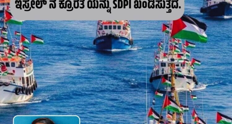 ತೀವ್ರ ಯುದ್ಧಪೀಡಿತ ಗಾಝ ಗೆ – ಅಂತರರಾಷ್ಟ್ರೀಯ ಮಾನವೀಯ ನೆರವು ವಸ್ತುಗಳ ಹಡಗುಗಳನ್ನೂ, ನಿರ್ಬಂಧಿಸುತ್ತಿರುವ ಇಸ್ರೇಲ್ ನ ಕ್ರೂರತೆ ಯನ್ನು SDPI ಖಂಡಿಸುತ್ತದೆ.